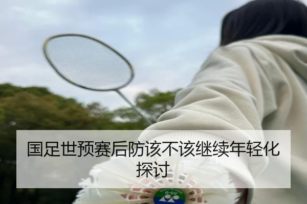 国足世预赛后防该不该继续年轻化探讨