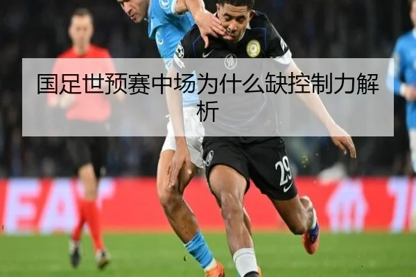 国足世预赛中场为什么缺控制力解析