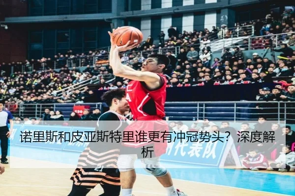 诺里斯和皮亚斯特里谁更有冲冠势头？深度解析